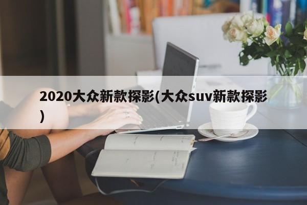 2020大众新款探影(大众suv新款探影)