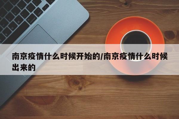 南京疫情什么时候开始的/南京疫情什么时候出来的