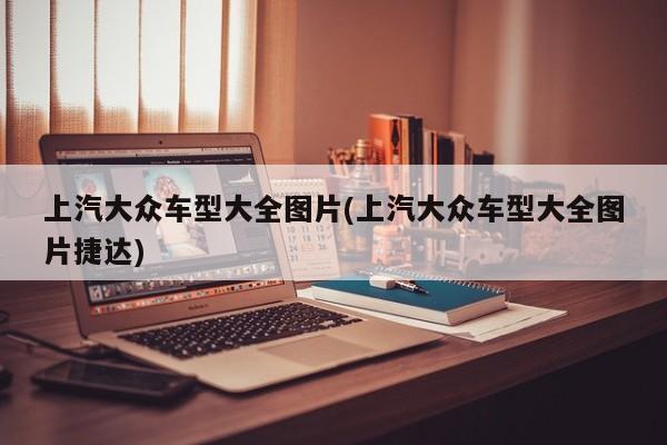 上汽大众车型大全图片(上汽大众车型大全图片捷达)