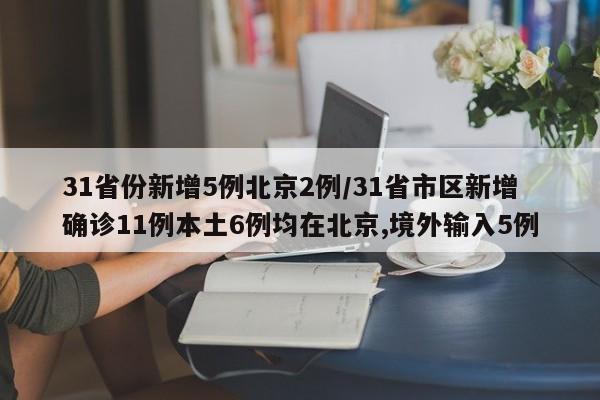 31省份新增5例北京2例/31省市区新增确诊11例本土6例均在北京,境外输入5例