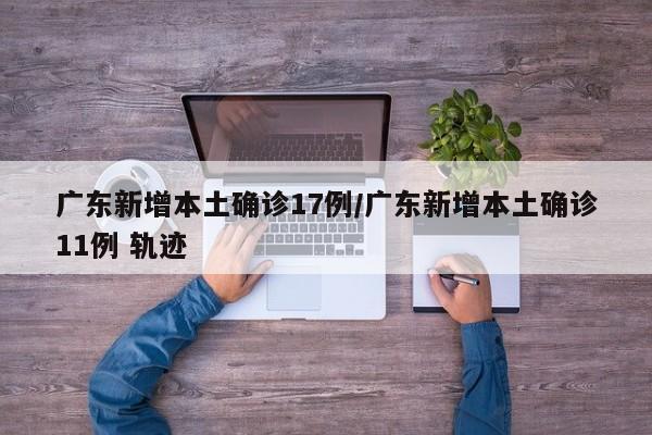 广东新增本土确诊17例/广东新增本土确诊11例 轨迹