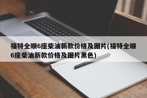 福特全顺6座柴油新款价格及图片(福特全顺6座柴油新款价格及图片黑色)