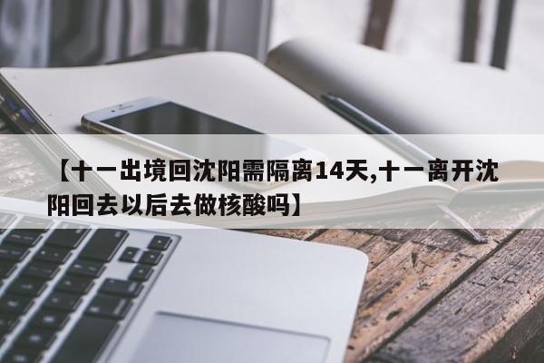 【十一出境回沈阳需隔离14天,十一离开沈阳回去以后去做核酸吗】