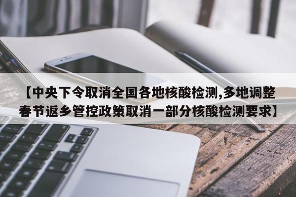 【中央下令取消全国各地核酸检测,多地调整春节返乡管控政策取消一部分核酸检测要求】