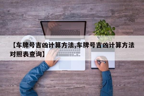 【车牌号吉凶计算方法,车牌号吉凶计算方法对照表查询】