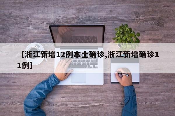 【浙江新增12例本土确诊,浙江新增确诊11例】