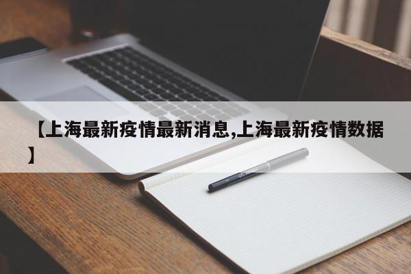 【上海最新疫情最新消息,上海最新疫情数据】