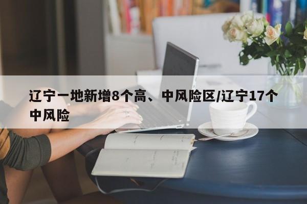 辽宁一地新增8个高、中风险区/辽宁17个中风险