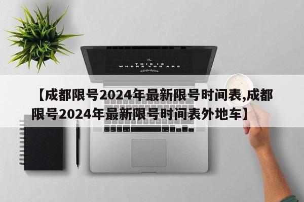 【成都限号2024年最新限号时间表,成都限号2024年最新限号时间表外地车】