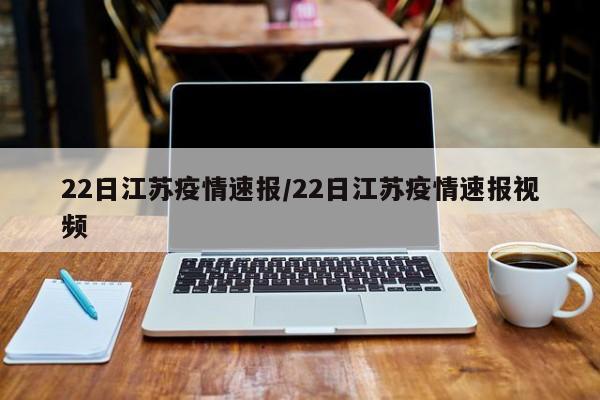 22日江苏疫情速报/22日江苏疫情速报视频