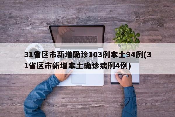 31省区市新增确诊103例本土94例(31省区市新增本土确诊病例4例)