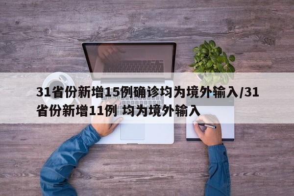 31省份新增15例确诊均为境外输入/31省份新增11例 均为境外输入
