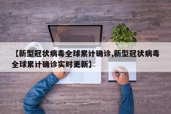 【新型冠状病毒全球累计确诊,新型冠状病毒全球累计确诊实时更新】