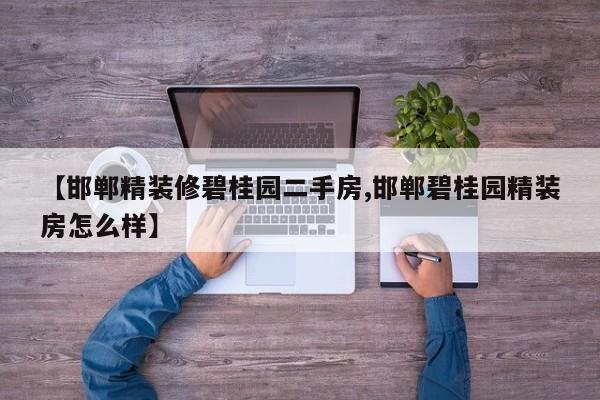 【邯郸精装修碧桂园二手房,邯郸碧桂园精装房怎么样】