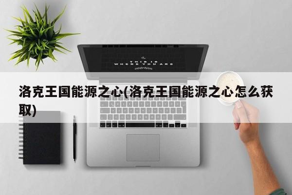 洛克王国能源之心(洛克王国能源之心怎么获取)
