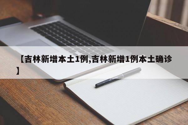 【吉林新增本土1例,吉林新增1例本土确诊】