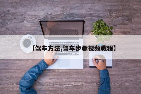 【驾车方法,驾车步骤视频教程】