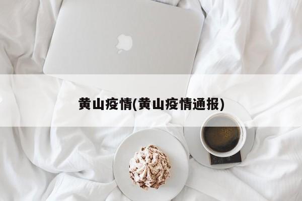 黄山疫情(黄山疫情通报)
