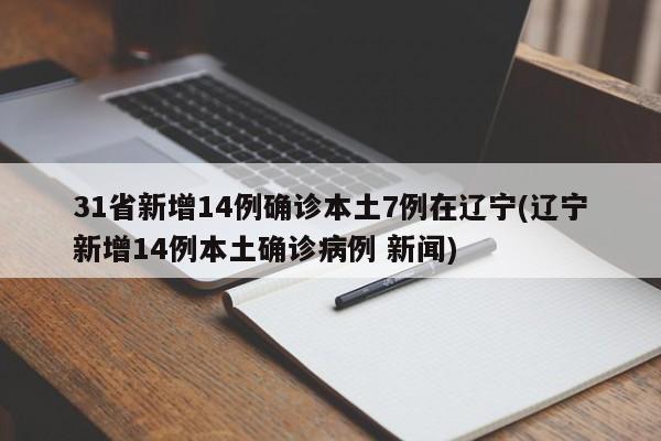 31省新增14例确诊本土7例在辽宁(辽宁新增14例本土确诊病例 新闻)