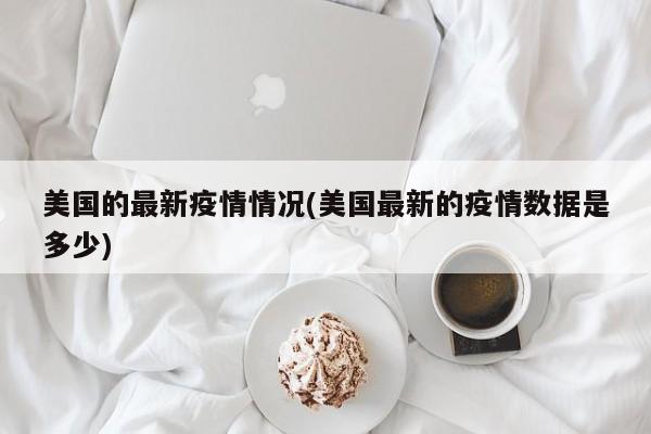 美国的最新疫情情况(美国最新的疫情数据是多少)