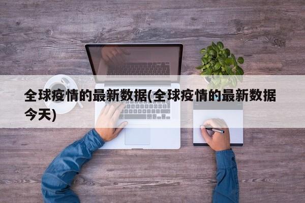 全球疫情的最新数据(全球疫情的最新数据 今天)