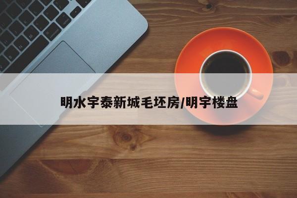 明水宇泰新城毛坯房/明宇楼盘