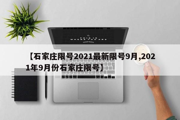 【石家庄限号2021最新限号9月,2021年9月份石家庄限号】