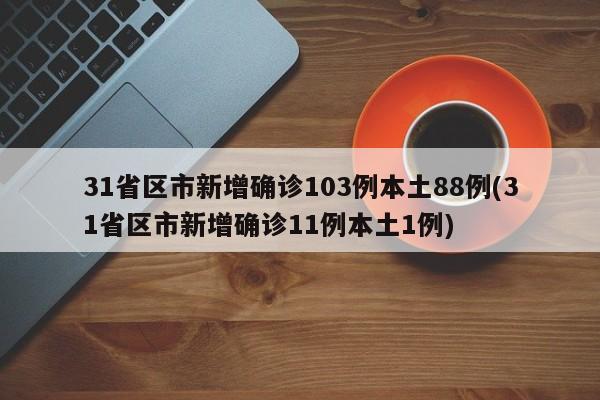 31省区市新增确诊103例本土88例(31省区市新增确诊11例本土1例)