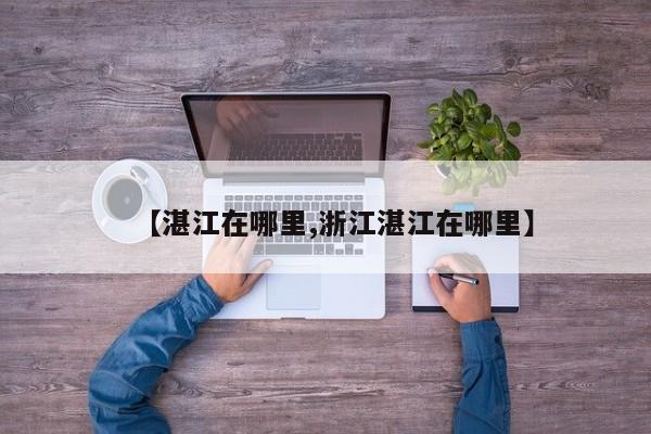 【湛江在哪里,浙江湛江在哪里】