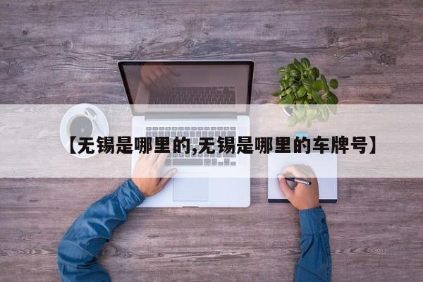 【无锡是哪里的,无锡是哪里的车牌号】