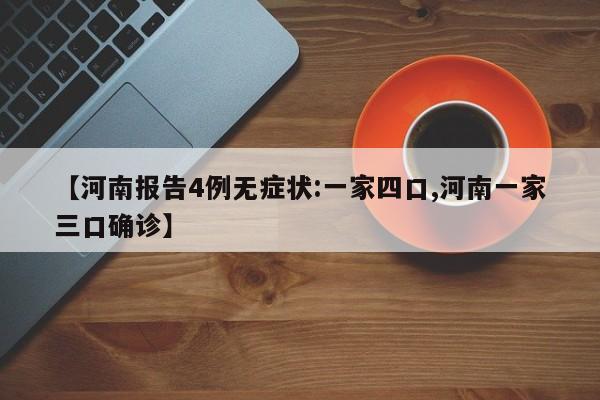 【河南报告4例无症状:一家四口,河南一家三口确诊】