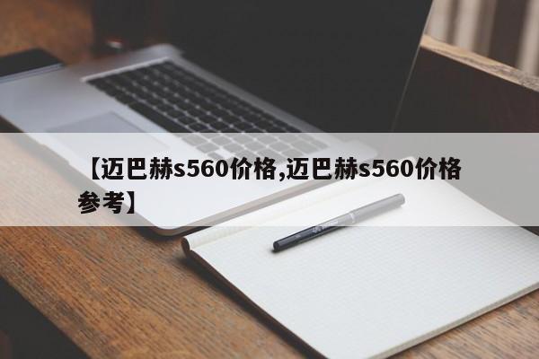 【迈巴赫s560价格,迈巴赫s560价格参考】