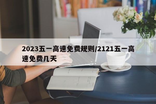 2023五一高速免费规则/2121五一高速免费几天