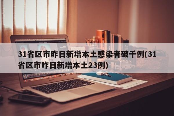 31省区市昨日新增本土感染者破千例(31省区市昨日新增本土23例)