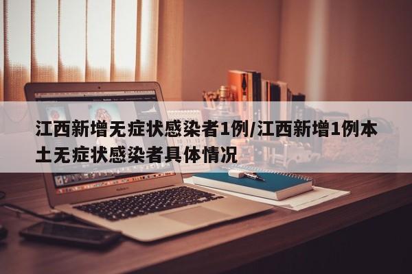 江西新增无症状感染者1例/江西新增1例本土无症状感染者具体情况