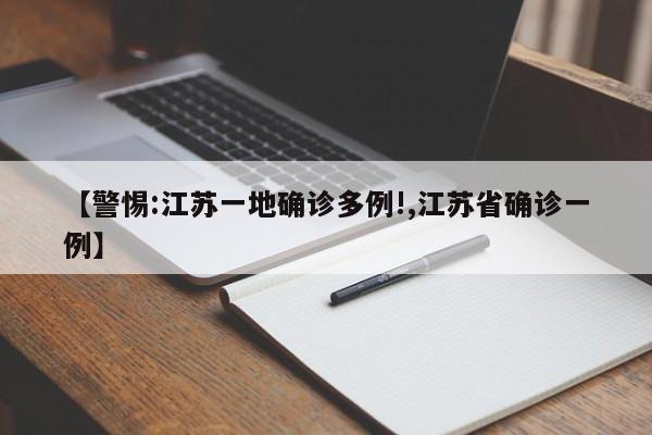 【警惕:江苏一地确诊多例!,江苏省确诊一例】