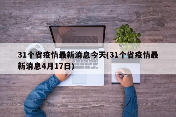 31个省疫情最新消息今天(31个省疫情最新消息4月17日)