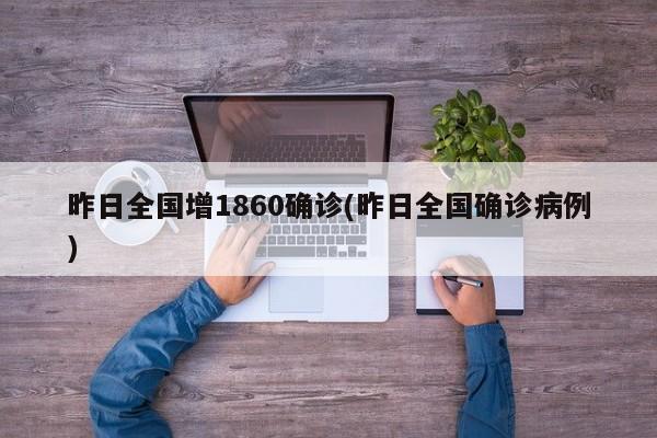 昨日全国增1860确诊(昨日全国确诊病例)