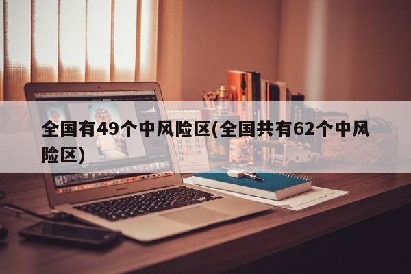 全国有49个中风险区(全国共有62个中风险区)