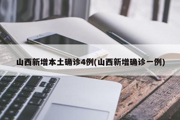 山西新增本土确诊4例(山西新增确诊一例)