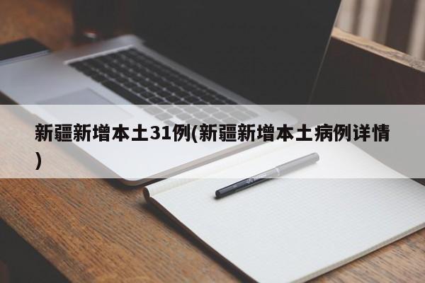 新疆新增本土31例(新疆新增本土病例详情)