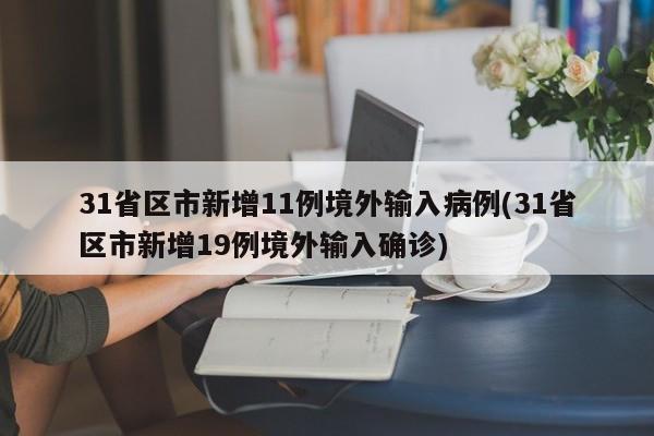 31省区市新增11例境外输入病例(31省区市新增19例境外输入确诊)