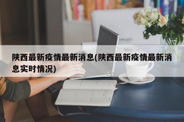 陕西最新疫情最新消息(陕西最新疫情最新消息实时情况)