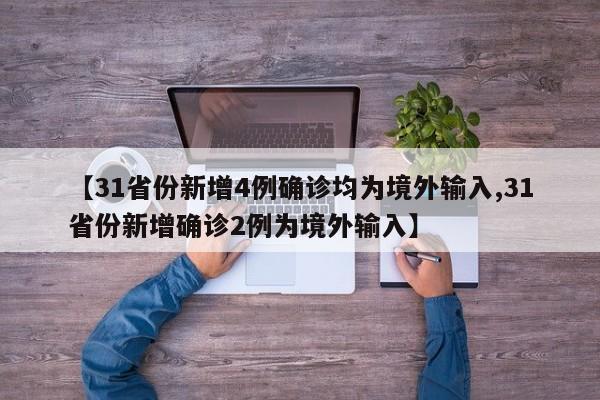 【31省份新增4例确诊均为境外输入,31省份新增确诊2例为境外输入】