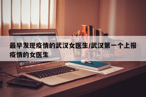 最早发现疫情的武汉女医生/武汉第一个上报疫情的女医生