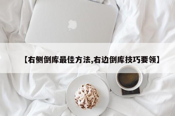 【右侧倒库最佳方法,右边倒库技巧要领】