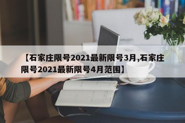 【石家庄限号2021最新限号3月,石家庄限号2021最新限号4月范围】