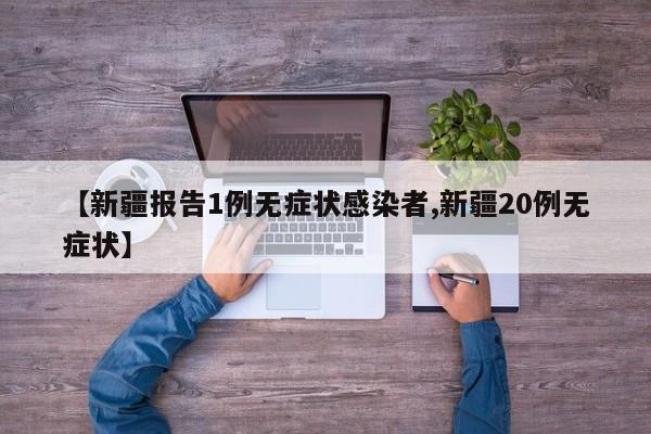 【新疆报告1例无症状感染者,新疆20例无症状】