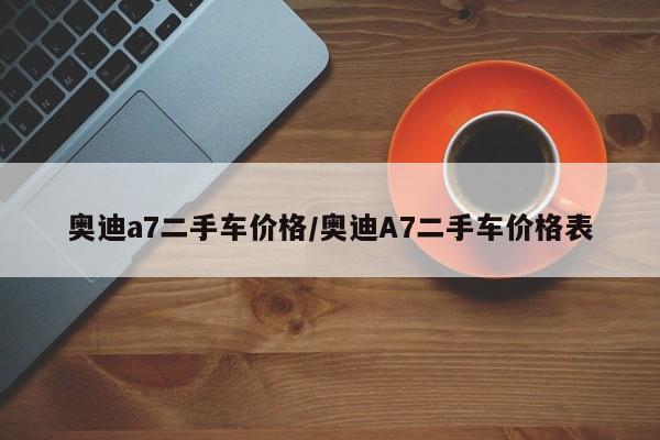 奥迪a7二手车价格/奥迪A7二手车价格表