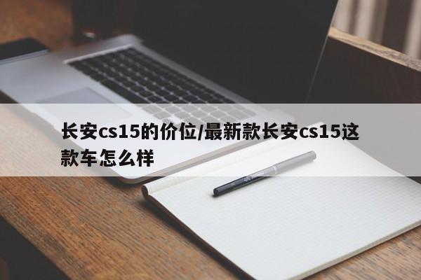 长安cs15的价位/最新款长安cs15这款车怎么样